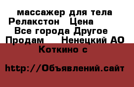 массажер для тела Релакстон › Цена ­ 600 - Все города Другое » Продам   . Ненецкий АО,Коткино с.